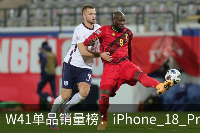W41单品销量榜：iPhone 18 Pro Max太让人嫉妒